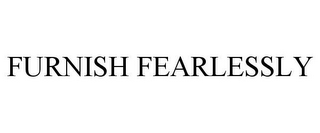 FURNISH FEARLESSLY