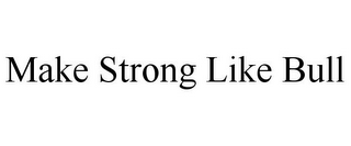 MAKE STRONG LIKE BULL