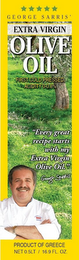 GEORGE SARRIS' EXTRA VIRGIN OLIVE OIL FIRST COLD PRESSED, ACIDITY 0-0.8% "EVERY GREAT RECIPE STARTS WITH MY EXTRA VIRGIN OLIVE OIL." GEORGE SARRRIS PRODUCT OF GREECE NET 0.5LT / 16.9 FL. OZ.