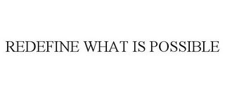 REDEFINE WHAT IS POSSIBLE