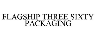 FLAGSHIP THREE SIXTY PACKAGING