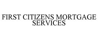 FIRST CITIZENS MORTGAGE SERVICES