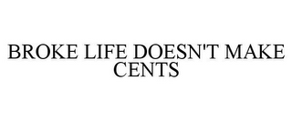 BROKE LIFE DOESN'T MAKE CENTS