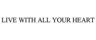 LIVE WITH ALL YOUR HEART