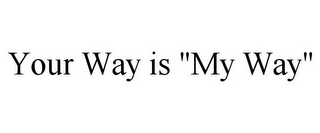 YOUR WAY IS "MY WAY"