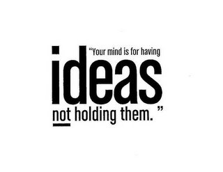 "YOUR MIND IS FOR HAVING IDEAS NOT HOLDING THEM."