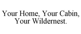 YOUR HOME, YOUR CABIN, YOUR WILDERNEST.