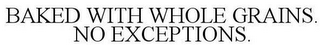 BAKED WITH WHOLE GRAINS. NO EXCEPTIONS.