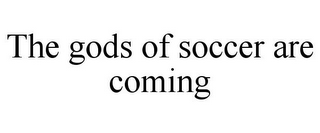 THE GODS OF SOCCER ARE COMING