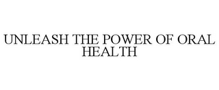 UNLEASH THE POWER OF ORAL HEALTH