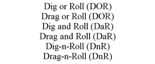 DIG OR ROLL (DOR) DRAG OR ROLL (DOR) DIG AND ROLL (DAR) DRAG AND ROLL (DAR) DIG-N-ROLL (DNR) DRAG-N-ROLL (DNR)