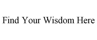 FIND YOUR WISDOM HERE