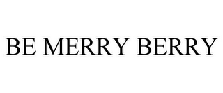 BE MERRY BERRY