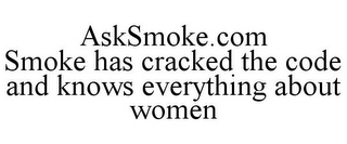 ASKSMOKE.COM SMOKE HAS CRACKED THE CODE AND KNOWS EVERYTHING ABOUT WOMEN