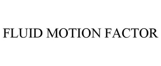 FLUID MOTION FACTOR