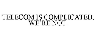 TELECOM IS COMPLICATED. WE'RE NOT.