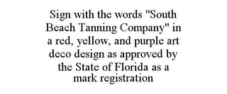 SIGN WITH THE WORDS "SOUTH BEACH TANNING COMPANY" IN A RED, YELLOW, AND PURPLE ART DECO DESIGN AS APPROVED BY THE STATE OF FLORIDA AS A MARK REGISTRATION