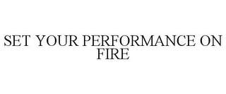 SET YOUR PERFORMANCE ON FIRE