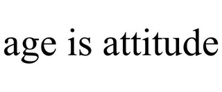 AGE IS ATTITUDE