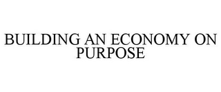 BUILDING AN ECONOMY ON PURPOSE