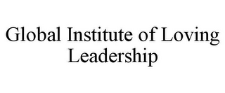 GLOBAL INSTITUTE OF LOVING LEADERSHIP