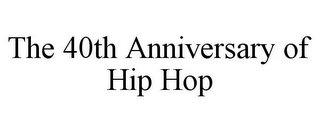 THE 40TH ANNIVERSARY OF HIP HOP