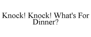 KNOCK! KNOCK! WHAT'S FOR DINNER?