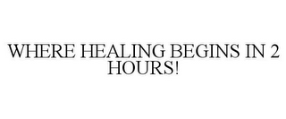 WHERE HEALING BEGINS IN 2 HOURS!