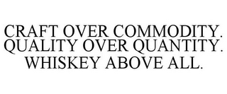 CRAFT OVER COMMODITY. QUALITY OVER QUANTITY. WHISKEY ABOVE ALL.