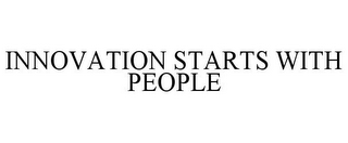 INNOVATION STARTS WITH PEOPLE