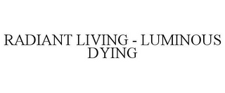 RADIANT LIVING - LUMINOUS DYING