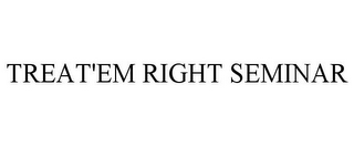 TREAT'EM RIGHT SEMINAR