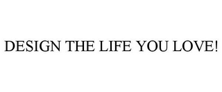 DESIGN THE LIFE YOU LOVE!