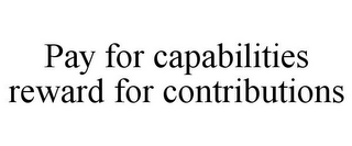 PAY FOR CAPABILITIES REWARD FOR CONTRIBUTIONS