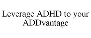 LEVERAGE ADHD TO YOUR ADDVANTAGE