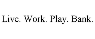 LIVE. WORK. PLAY. BANK.