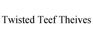 TWISTED TEEF THEIVES