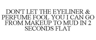 DON'T LET THE EYELINER & PERFUME FOOL YOU I CAN GO FROM MAKEUP TO MUD IN 2 SECONDS FLAT