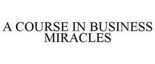 A COURSE IN BUSINESS MIRACLES