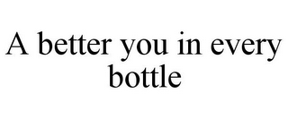 A BETTER YOU IN EVERY BOTTLE