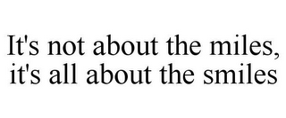 IT'S NOT ABOUT THE MILES, IT'S ALL ABOUT THE SMILES