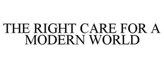 THE RIGHT CARE FOR A MODERN WORLD