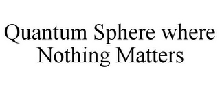 QUANTUM SPHERE WHERE NOTHING MATTERS