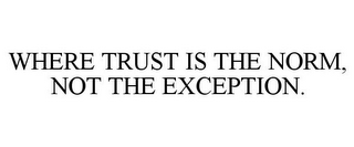 WHERE TRUST IS THE NORM, NOT THE EXCEPTION.