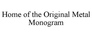 HOME OF THE ORIGINAL METAL MONOGRAM