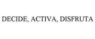 DECIDE, ACTIVA, DISFRUTA