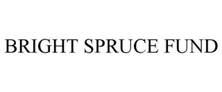 BRIGHT SPRUCE FUND