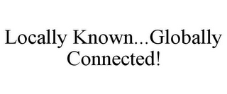 LOCALLY KNOWN...GLOBALLY CONNECTED!