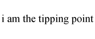 I AM THE TIPPING POINT