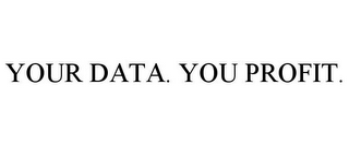 YOUR DATA. YOU PROFIT.